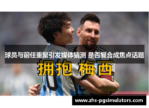 球员与前任重聚引发媒体猜测 是否复合成焦点话题