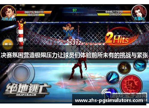 决赛氛围营造极限压力让球员们体验前所未有的挑战与紧张