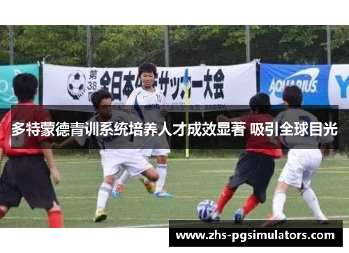 多特蒙德青训系统培养人才成效显著 吸引全球目光