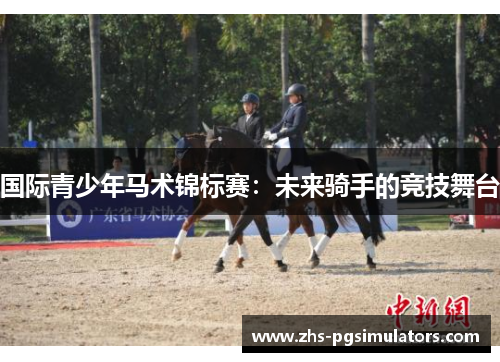 国际青少年马术锦标赛：未来骑手的竞技舞台