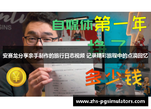 安赛龙分享亲手制作的旅行日志视频 记录精彩旅程中的点滴回忆
