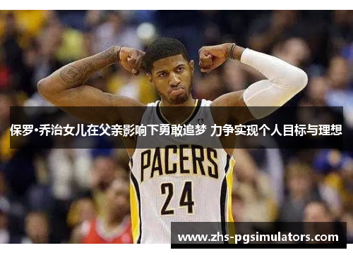 保罗·乔治女儿在父亲影响下勇敢追梦 力争实现个人目标与理想