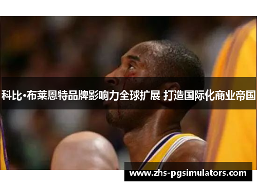 科比·布莱恩特品牌影响力全球扩展 打造国际化商业帝国
