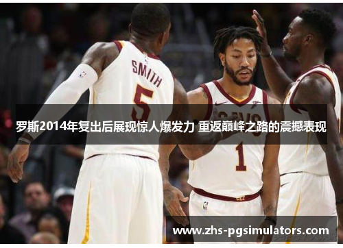 罗斯2014年复出后展现惊人爆发力 重返巅峰之路的震撼表现