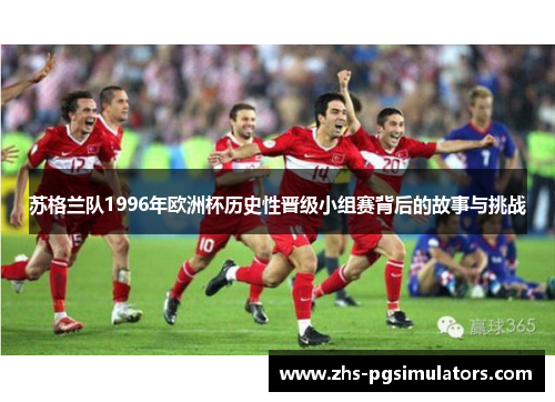 苏格兰队1996年欧洲杯历史性晋级小组赛背后的故事与挑战