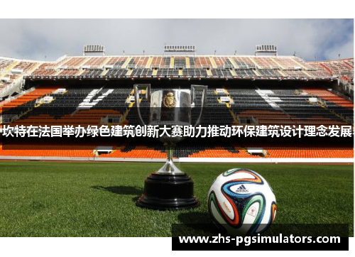 坎特在法国举办绿色建筑创新大赛助力推动环保建筑设计理念发展