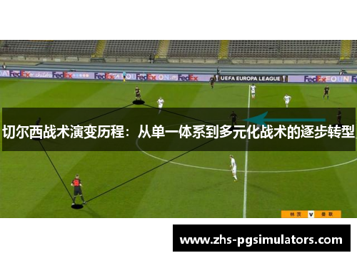 切尔西战术演变历程：从单一体系到多元化战术的逐步转型