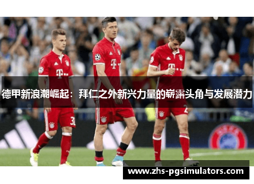 德甲新浪潮崛起：拜仁之外新兴力量的崭露头角与发展潜力