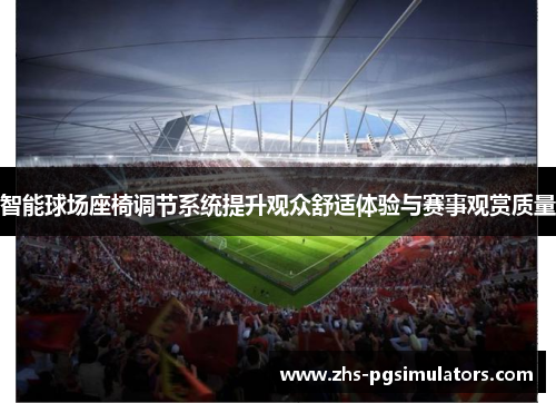 智能球场座椅调节系统提升观众舒适体验与赛事观赏质量
