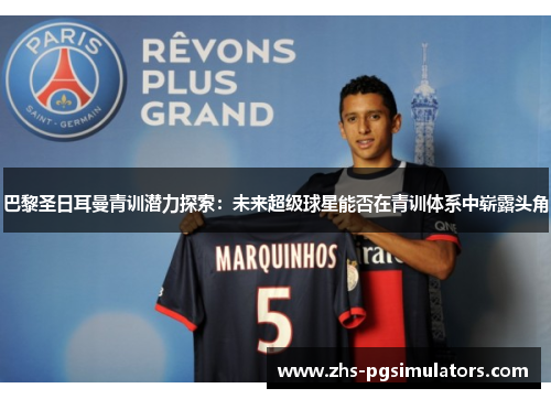 巴黎圣日耳曼青训潜力探索：未来超级球星能否在青训体系中崭露头角