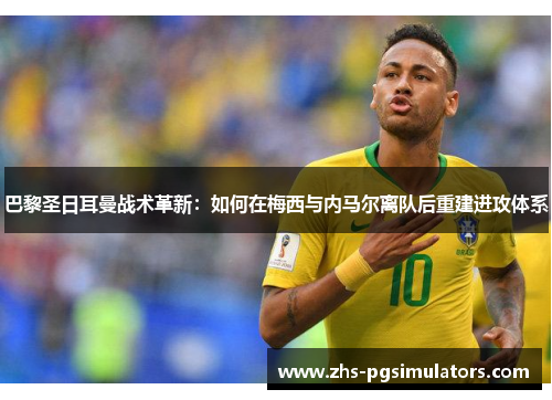 巴黎圣日耳曼战术革新：如何在梅西与内马尔离队后重建进攻体系