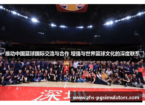 推动中国篮球国际交流与合作 增强与世界篮球文化的深度联系