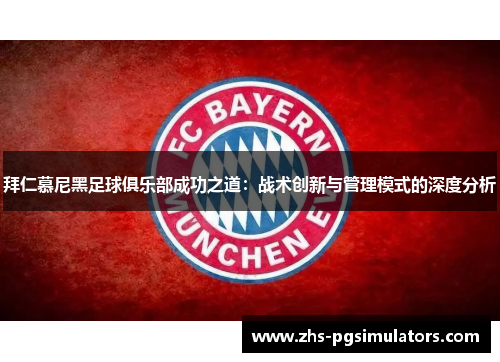 拜仁慕尼黑足球俱乐部成功之道：战术创新与管理模式的深度分析