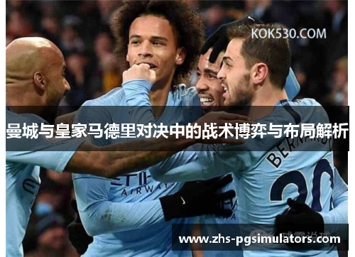 曼城与皇家马德里对决中的战术博弈与布局解析