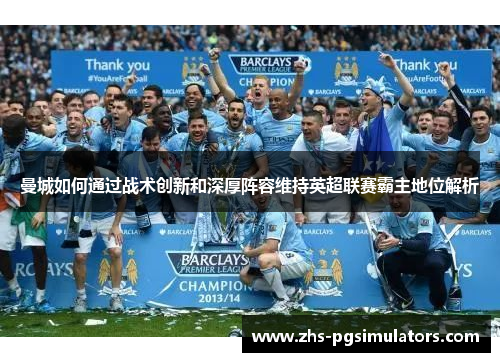 曼城如何通过战术创新和深厚阵容维持英超联赛霸主地位解析