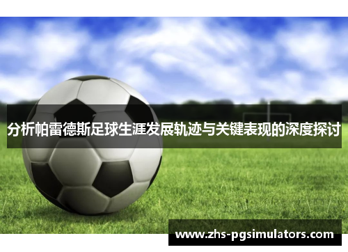 分析帕雷德斯足球生涯发展轨迹与关键表现的深度探讨