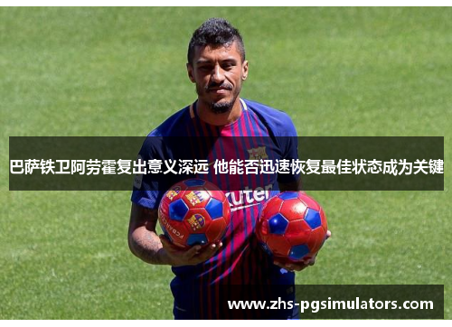 巴萨铁卫阿劳霍复出意义深远 他能否迅速恢复最佳状态成为关键