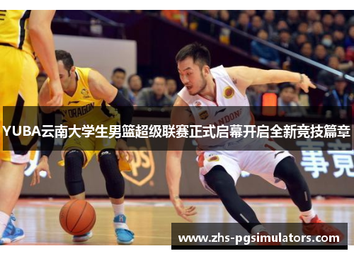 YUBA云南大学生男篮超级联赛正式启幕开启全新竞技篇章