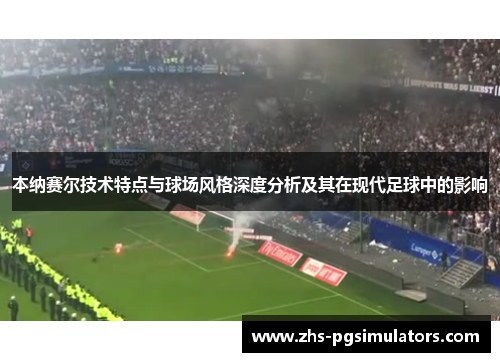 本纳赛尔技术特点与球场风格深度分析及其在现代足球中的影响