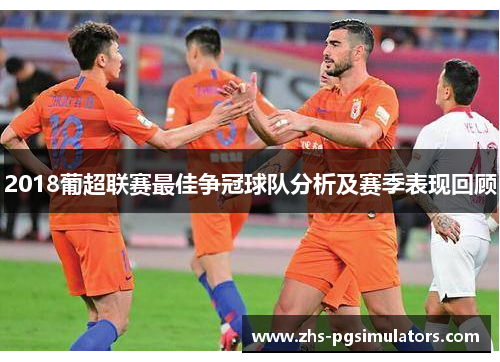 2018葡超联赛最佳争冠球队分析及赛季表现回顾