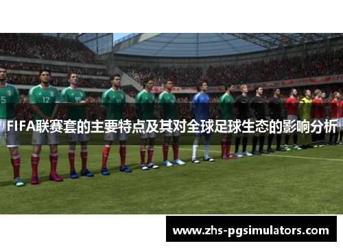 FIFA联赛套的主要特点及其对全球足球生态的影响分析