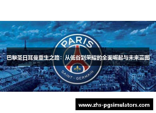 巴黎圣日耳曼重生之路：从低谷到荣耀的全面崛起与未来蓝图