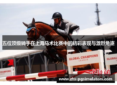 五位顶级骑手在上海马术比赛中的精彩表现与激烈角逐