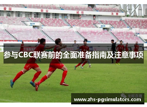 参与CBC联赛前的全面准备指南及注意事项