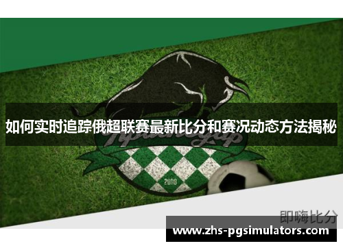 如何实时追踪俄超联赛最新比分和赛况动态方法揭秘