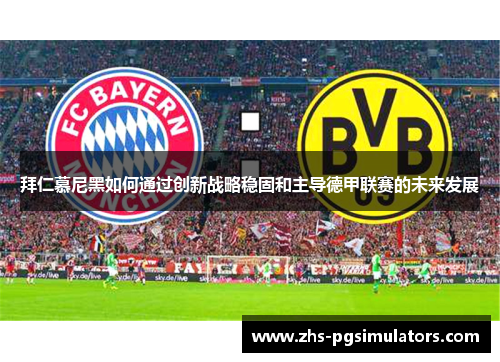 拜仁慕尼黑如何通过创新战略稳固和主导德甲联赛的未来发展