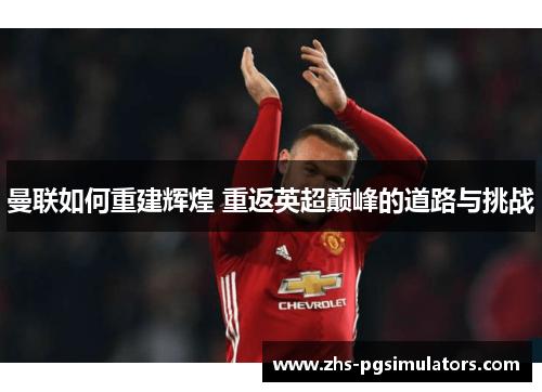 曼联如何重建辉煌 重返英超巅峰的道路与挑战