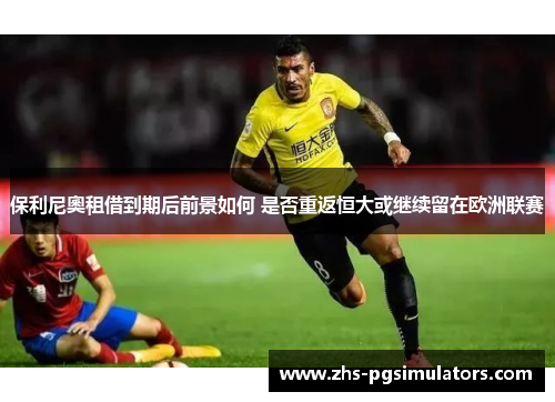 保利尼奧租借到期后前景如何 是否重返恒大或继续留在欧洲联赛