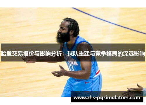 哈登交易报价与影响分析：球队重建与竞争格局的深远影响