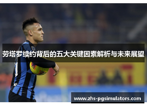 劳塔罗续约背后的五大关键因素解析与未来展望