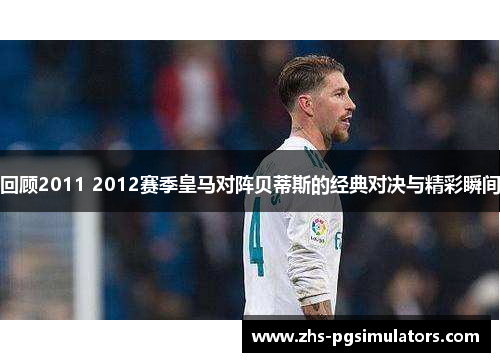 回顾2011 2012赛季皇马对阵贝蒂斯的经典对决与精彩瞬间