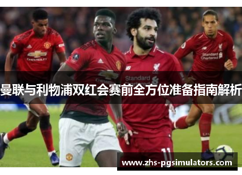 曼联与利物浦双红会赛前全方位准备指南解析