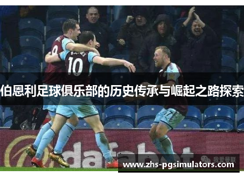 伯恩利足球俱乐部的历史传承与崛起之路探索