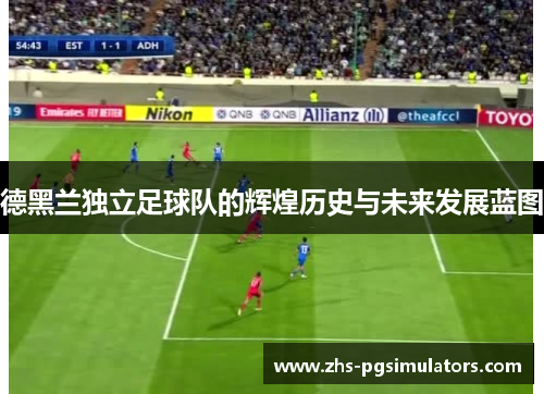 德黑兰独立足球队的辉煌历史与未来发展蓝图