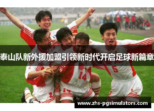 泰山队新外援加盟引领新时代开启足球新篇章