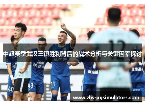 中超赛季武汉三镇胜利背后的战术分析与关键因素探讨