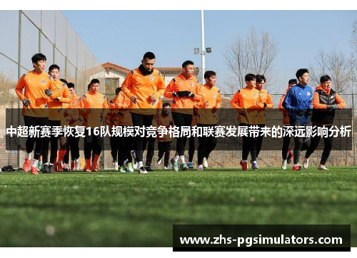 中超新赛季恢复16队规模对竞争格局和联赛发展带来的深远影响分析