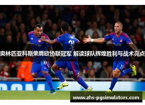 奥林匹亚科斯荣膺欧协联冠军 解读球队辉煌胜利与战术亮点