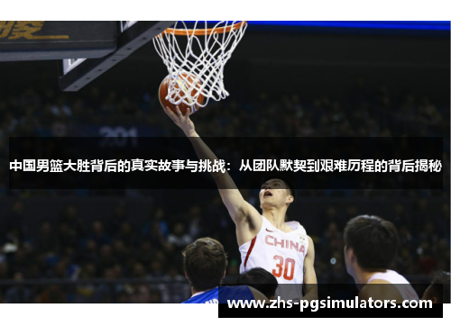 中国男篮大胜背后的真实故事与挑战：从团队默契到艰难历程的背后揭秘