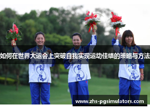 如何在世界大运会上突破自我实现运动佳绩的策略与方法