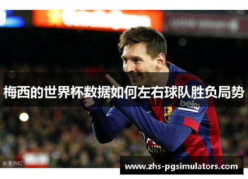 梅西的世界杯数据如何左右球队胜负局势