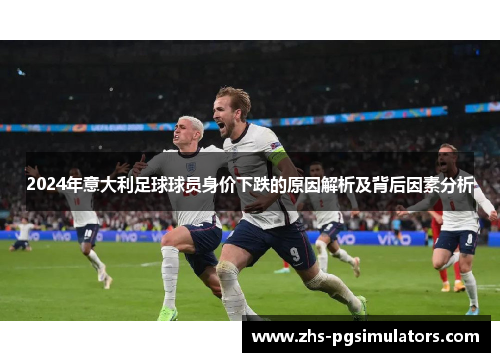 2024年意大利足球球员身价下跌的原因解析及背后因素分析