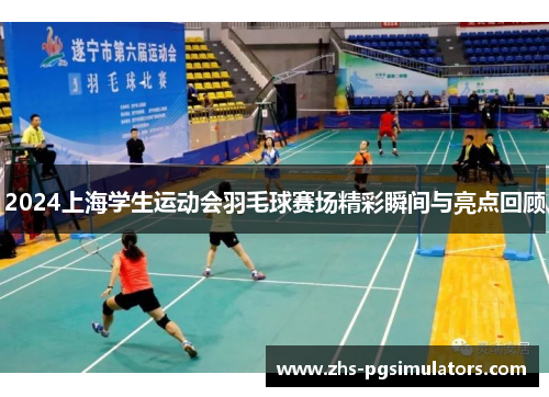 2024上海学生运动会羽毛球赛场精彩瞬间与亮点回顾