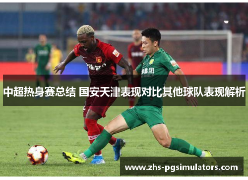 中超热身赛总结 国安天津表现对比其他球队表现解析