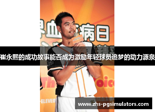 崔永熙的成功故事能否成为激励年轻球员追梦的动力源泉