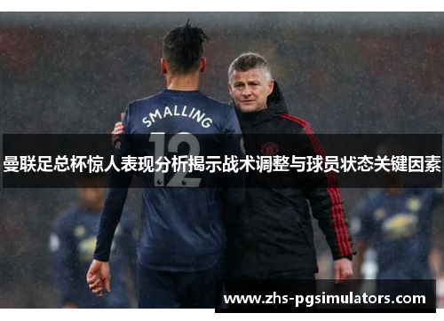 曼联足总杯惊人表现分析揭示战术调整与球员状态关键因素